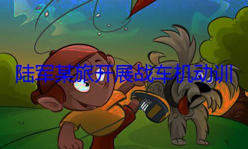训练图陆军某旅开展战车机动